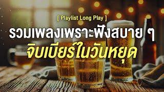 รวมเพลงเพราะฟังสบายๆ จิบเบียร์ในวันหยุด  [ Playlist Long Play ]