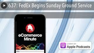 637: FedEx Begins Sunday Ground Service