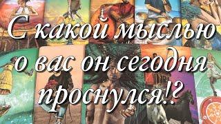 ОГО!ЕГО ПЕРВАЯ МЫСЛЬ О ВАС СЕГОДНЯ!ЧТО ВЫВОДИТ ЕГО ИЗ СОСТОЯНИЯ СПОКОЙСТВИЯ?