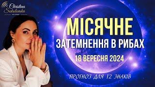 МІСЯЧНЕ ЗАТЕМНЕННЯ В РИБАХ | 18 вересня 2024 | Прогноз для 12 знаків