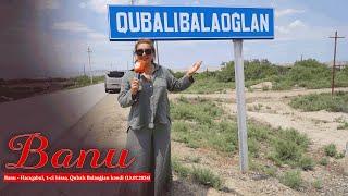 Banu - Hacıqabul, 1-ci hissə, Qubalı Balaoğlan kəndi (13.07.2024)