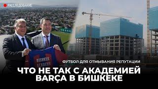 Футбол для отмывания репутации. Что не так с академией Barça в Бишкеке