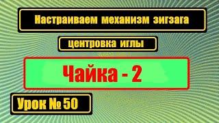 Настраиваем зигзаг Чайка-2 и центровка иглы.