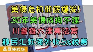 美债危机彻底爆发！30年期美债成狗不理收益率突破5%！缺钱！美国借短债还长债，川普推大漂亮法案，将对所有移民海外汇款征收5%税费