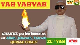 N°02 - YAH YAHVAH CHANGÉ par les humains en allah, jehovah, yahveh. QUELLE FOLIE?