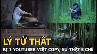 Lý Tử Thất bị 1 Youtuber Việt copy, sự thật ê chề