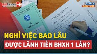 Nghỉ Việc Bao Lâu Thì Được Rút Bảo Hiểm Xã Hội 1 Lần? | LuatVietnam