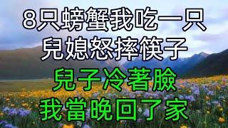 8只螃蟹我吃一只，兒媳怒摔筷子，兒子冷著臉，我當晚回了家  #美麗人生 #幸福生活 #幸福人生 #中老年生活 #為人處世 #生活經驗 #情感故事