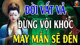 Đừng Khóc Vì Đời Quá Vất Vả Khổ Đau Hãy Nghe 10 Điều Này Đau Khổ Tan Biến - Lời Phật Dạy