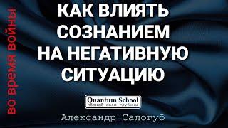 КАК ВЛИЯТЬ СОЗНАНИЕМ НА НЕГАТИВНУЮ СИТУАЦИЮ | Александр Салогуб