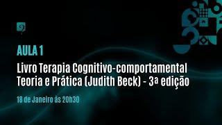 Aula 1 - Livro Terapia Cognitivo-comportamental Teoria e Prática (Judith Beck) - 3ª edição