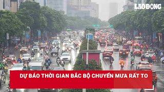 Dự báo thời gian Bắc Bộ chuyển mưa rất to | Báo Lao Động