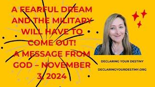 A FEARFUL DREAM AND THE MILITARY WILL HAVE TO COME OUT - A MESSAGE FROM GOD - NOVEMBER 3, 2024