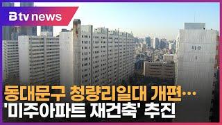 동대문구 청량리일대 개편…'미주아파트 재건축' 추진_SK broadband 서울뉴스