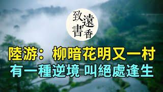 陸游：柳暗花明又一村。陸游經典名篇《遊山西村》，有一種逆境，叫絕處逢生！-致遠書香