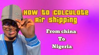 HOW TO CALCULATE AIR SHIPPING ( from china to Nigeria)  #importation #airshippping