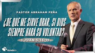 ¿De qué me sirve orar, si Dios siempre hará su voluntad? - Abraham Peña - 18 Agosto 2024