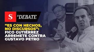 “Es CON HECHOS, no discursos”: Fico Gutiérrez arremete contra Gustavo Petro | El Debate