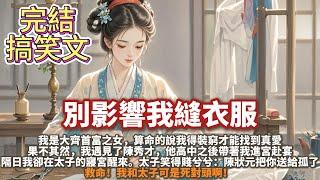 完結搞笑沙雕爽文：別影響我縫衣服。我是大齊首富之女。 算命的說我得裝窮才能找到真愛。 果不其然，我遇見了陳秀才。 他高中之後帶著我進宮赴宴。隔日我卻是在太子的寢宮醒來。