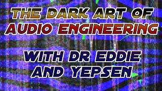 The Dark Art of Audio Engineering ep3 with Dr Eddie and Yepsen