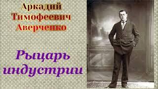 Аркадий Аверченко "Рыцарь индустрии"