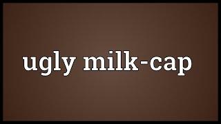 Ugly milk-cap Meaning