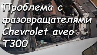 Проблема с фазовращателями шевроле авео Т300