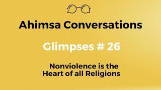 Ahimsa Conversations Glimpses # 26: Nonviolence is the Heart of all Religions