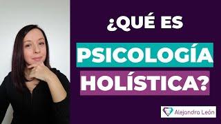 ¿Qué es la Psicología Holística? ¿Cómo funciona la terapia holística y sus beneficios?