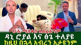 ሁሌ ማለቀስ አልፈልግም ዳኒ ሮያል እና ፅጌ ተለያዩ ከዚህ በኋላ አብረን አታዩንም