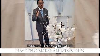 We Need to Know God : Part II - Hayden C. Marshall Ministries