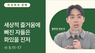 세상적 즐거움에 빠진 자들은 화 있을진저 (사 5:11-17)