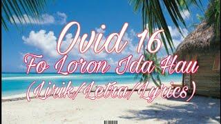 Ovid 16 - Fo Loron Ida Hau (Lirik/Letra/Lyrics)