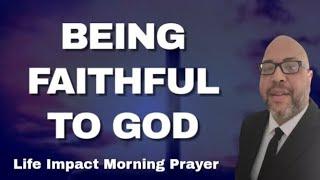 Being Faithful To God | Life Impact Morning Prayer