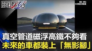 真空管道的磁浮高鐵不夠看…未來馬路的車都將裝上「無影腳」！？關鍵時刻 20171013-3 朱學恒