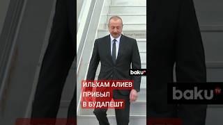 Президент Ильхам Алиев прибыл с рабочим визитом в Венгрию
