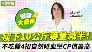 瘦下10公斤藥量減半！不吃藥4招自然降血壓CP值最高︱林中行 心臟內科醫師【早安健康X健康大頭條】