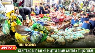 Xử phạm vi phạm an toàn thực phẩm: Cần chế tài đủ mạnh | ANTV