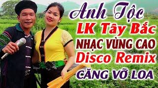 Hay tv - ANH TỘC Giọng Ca Miền Núi Tây Bắc - LK Nhạc Vùng Cao DISCO REMIX Căng Vỡ Loa Bass