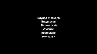 Эдуард Жолудев. Владислав Витковский. Умейте правильно молчать.