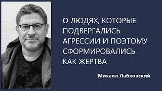 О людях, которые подвергались агрессии и поэтому сформировались как жертва  Михаил Лабковский