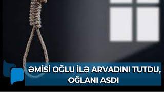 Xaçmazda dəhşətli hadisə: ƏMİSİ OĞLU İLƏ ARVADINI TUTDU, OĞLANI ASDI