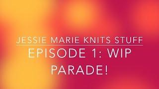 Jessie Marie Knits Stuff - Episode 1: WIP Parade!