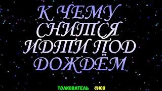 ТОЛКОВАТЕЛЬ СНОВ  ~ ИДТИ ПОД ДОЖДЁМ ВИДЕТЬ ВО СНЕ, К ЧЕМУ СНИТСЯ.
