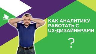 Как аналитику работать c UX-дизайнерами?