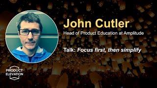 John Cutler: Focus First, Then Simplify