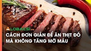 Cách đơn giản để ăn thịt đỏ mà không tăng mỡ máu