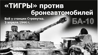 "Тигры" против бронеавтомобилей БА-10. Бой у станции Стремутка. 3 апреля 1944 г.