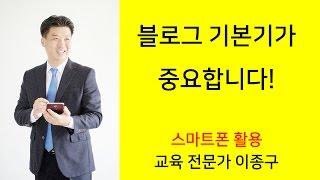 블로그마케팅 기본이 중요합니다 - 블로그 기본기 다지기 - 스마트폰 활용지도사 이종구