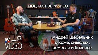 Андрей Щебельник: о коже, смыслах, ремесле и бизнесе. Подкаст beinvideo - 1 выпуск